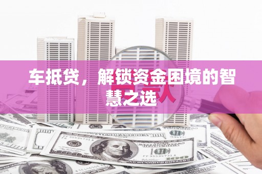 凤岗车抵贷，解锁资金困境的智慧之选