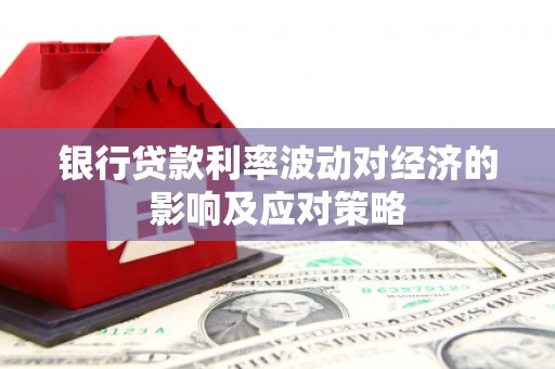 凤岗银行贷款利率波动对经济的影响及应对策略