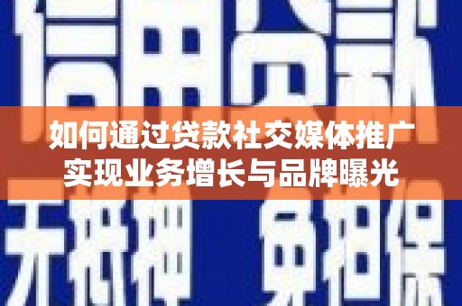 凤岗如何通过贷款社交媒体推广实现业务增长与品牌曝光