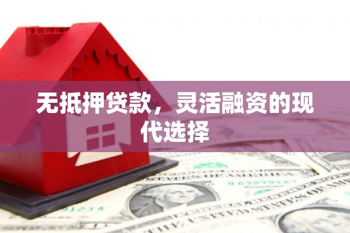 凤岗无抵押贷款，灵活融资的现代选择