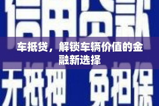 凤岗车抵贷，解锁车辆价值的金融新选择