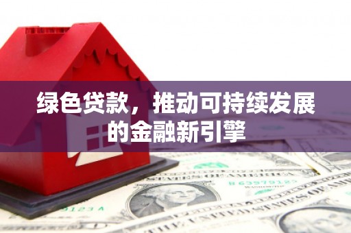 凤岗绿色贷款，推动可持续发展的金融新引擎