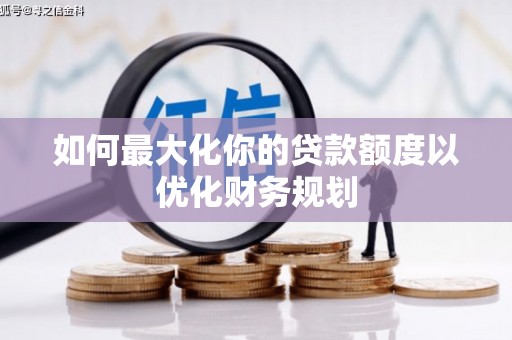 凤岗如何最大化你的贷款额度以优化财务规划