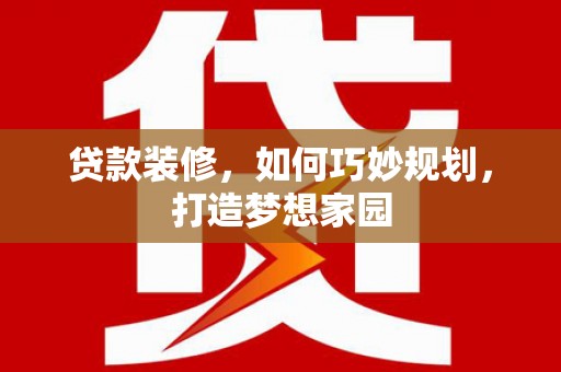 凤岗贷款装修，如何巧妙规划，打造梦想家园