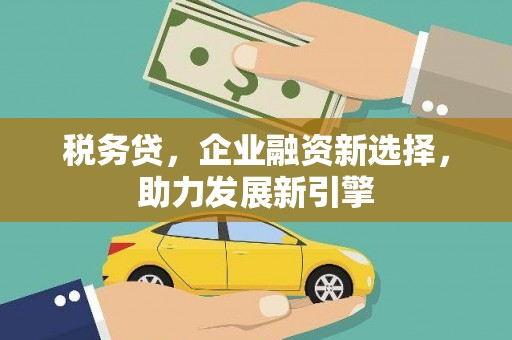 凤岗税务贷，企业融资新选择，助力发展新引擎