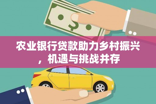 凤岗农业银行贷款助力乡村振兴，机遇与挑战并存