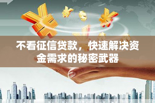 凤岗不看征信贷款，快速解决资金需求的秘密武器