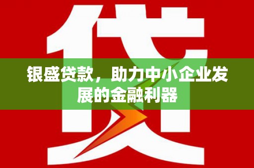 凤岗银盛贷款，助力中小企业发展的金融利器