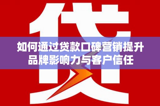 凤岗如何通过贷款口碑营销提升品牌影响力与客户信任