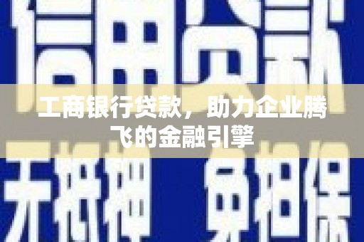 凤岗工商银行贷款，助力企业腾飞的金融引擎