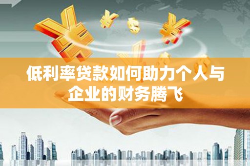 凤岗低利率贷款如何助力个人与企业的财务腾飞