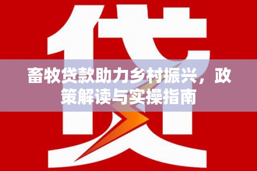 凤岗畜牧贷款助力乡村振兴，政策解读与实操指南