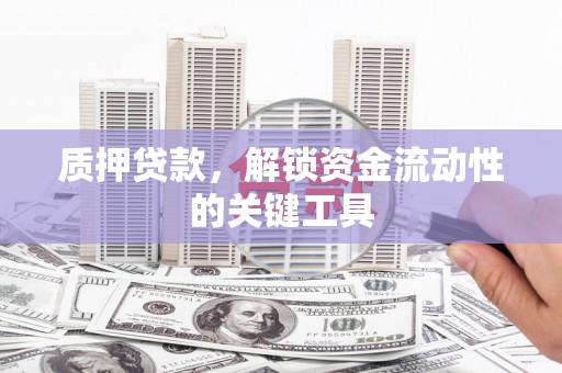 凤岗质押贷款，解锁资金流动性的关键工具