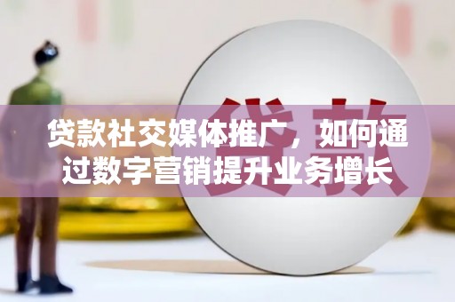 凤岗贷款社交媒体推广，如何通过数字营销提升业务增长