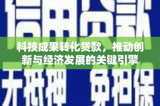 凤岗科技成果转化贷款，推动创新与经济发展的关键引擎