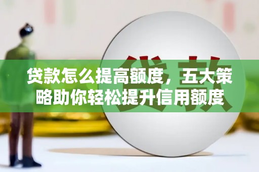 凤岗贷款怎么提高额度，五大策略助你轻松提升信用额度