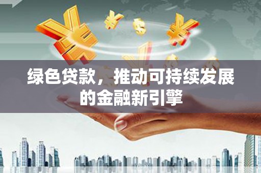 凤岗绿色贷款，推动可持续发展的金融新引擎