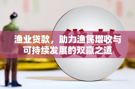 凤岗渔业贷款，助力渔民增收与可持续发展的双赢之道