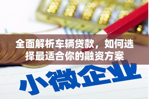 凤岗全面解析车辆贷款，如何选择最适合你的融资方案