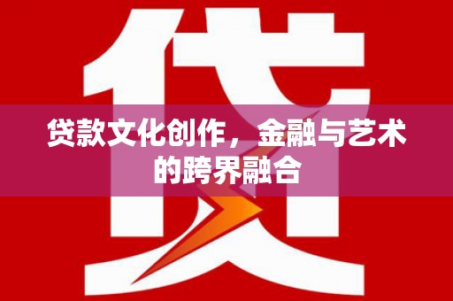凤岗贷款文化创作，金融与艺术的跨界融合