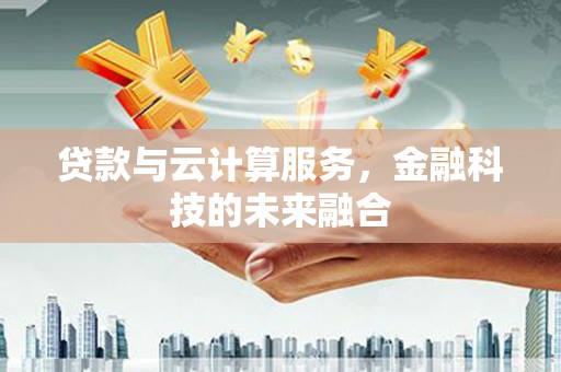 凤岗贷款与云计算服务，金融科技的未来融合