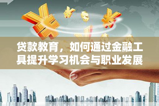 凤岗贷款教育，如何通过金融工具提升学习机会与职业发展