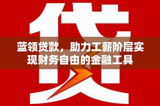 凤岗蓝领贷款，助力工薪阶层实现财务自由的金融工具