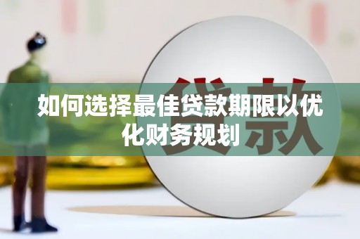 凤岗如何选择最佳贷款期限以优化财务规划