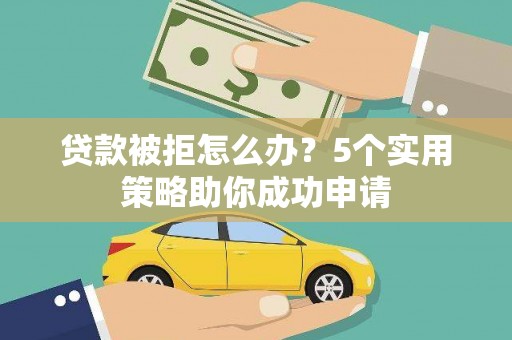 凤岗贷款被拒怎么办？5个实用策略助你成功申请