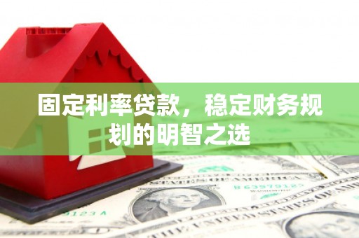 凤岗固定利率贷款，稳定财务规划的明智之选