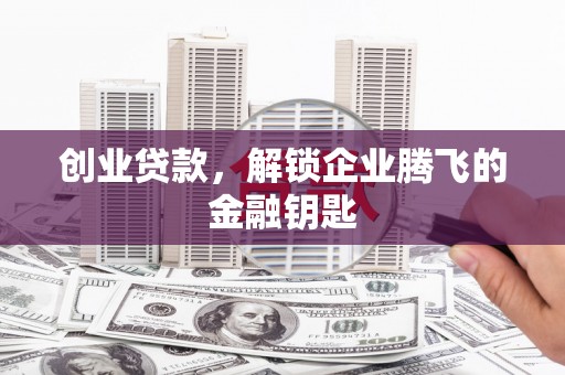 凤岗创业贷款，解锁企业腾飞的金融钥匙