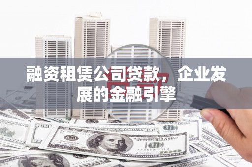 凤岗融资租赁公司贷款，企业发展的金融引擎