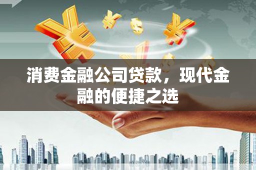 凤岗消费金融公司贷款，现代金融的便捷之选