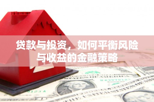 凤岗贷款与投资，如何平衡风险与收益的金融策略