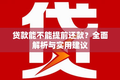 凤岗贷款能不能提前还款？全面解析与实用建议