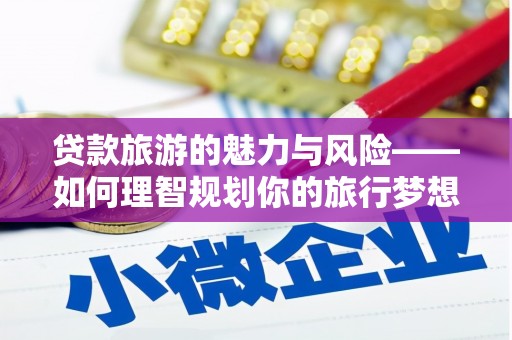 凤岗贷款旅游的魅力与风险——如何理智规划你的旅行梦想