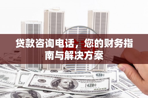 凤岗贷款咨询电话，您的财务指南与解决方案
