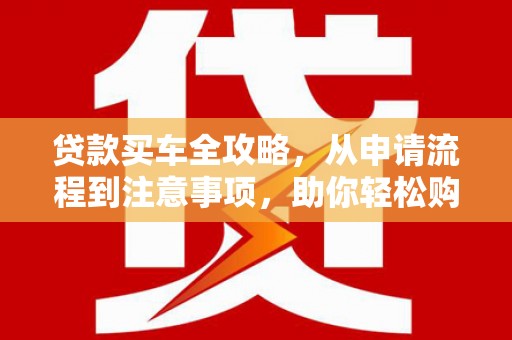 凤岗贷款买车全攻略，从申请流程到注意事项，助你轻松购车