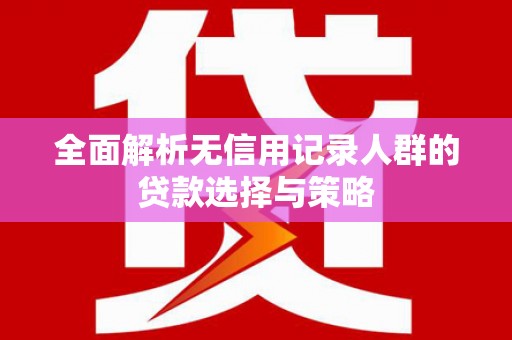 凤岗全面解析无信用记录人群的贷款选择与策略
