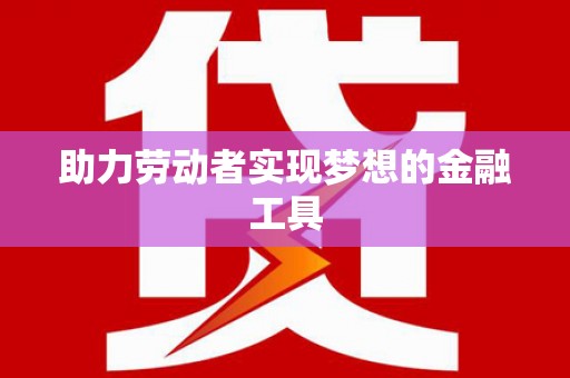 凤岗助力劳动者实现梦想的金融工具