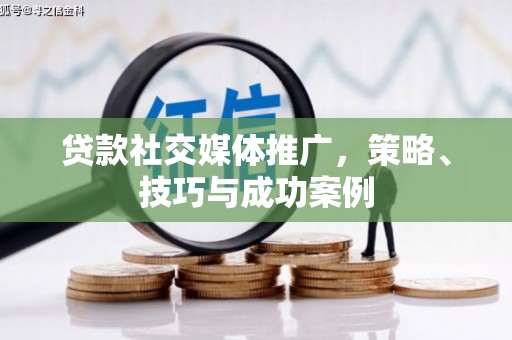 凤岗贷款社交媒体推广，策略、技巧与成功案例