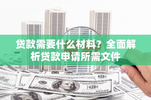 凤岗贷款需要什么材料？全面解析贷款申请所需文件