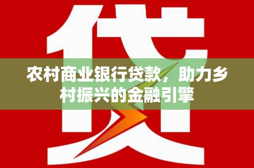 凤岗农村商业银行贷款，助力乡村振兴的金融引擎