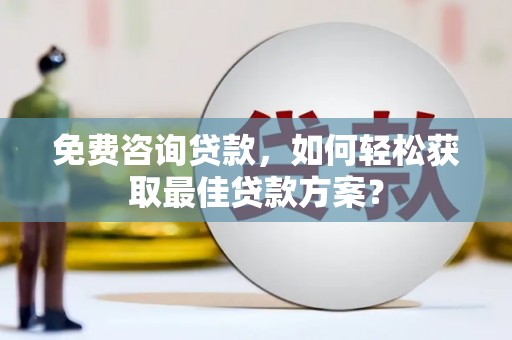 凤岗免费咨询贷款，如何轻松获取最佳贷款方案？