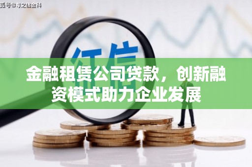 凤岗金融租赁公司贷款，创新融资模式助力企业发展