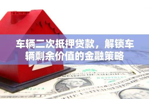 凤岗车辆二次抵押贷款，解锁车辆剩余价值的金融策略